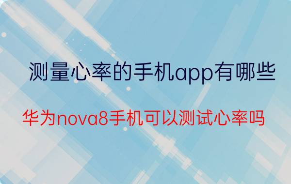 测量心率的手机app有哪些 华为nova8手机可以测试心率吗？